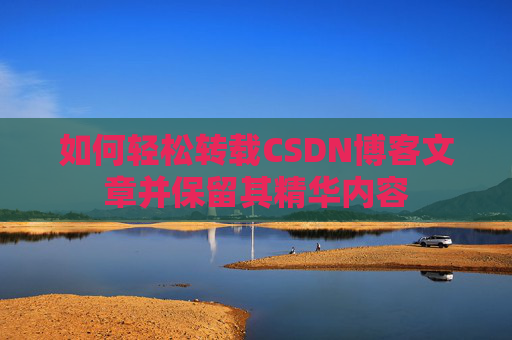 如何轻松转载CSDN博客文章并保留其精华内容