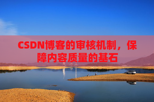 CSDN博客的审核机制,保障内容质量的基石